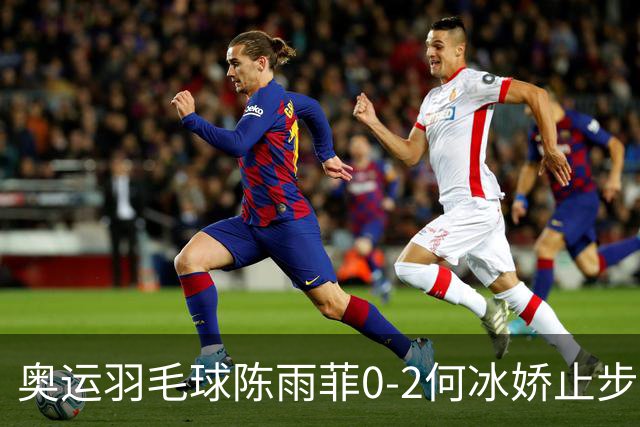 奥运羽毛球陈雨菲0-2何冰娇止步8强 卫冕之路终结